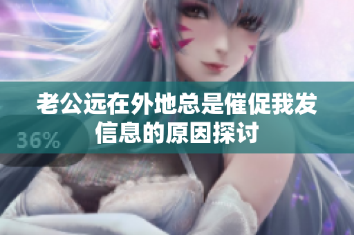 老公远在外地总是催促我发信息的原因探讨