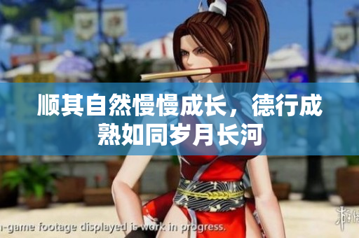 顺其自然慢慢成长，德行成熟如同岁月长河