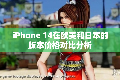 iPhone 14在欧美和日本的版本价格对比分析