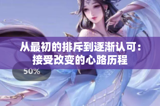 从最初的排斥到逐渐认可：接受改变的心路历程