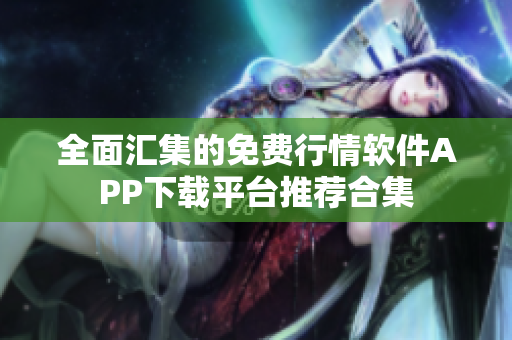 全面汇集的免费行情软件APP下载平台推荐合集