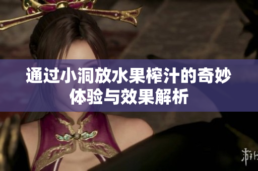 通过小洞放水果榨汁的奇妙体验与效果解析