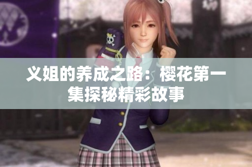义姐的养成之路：樱花第一集探秘精彩故事