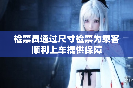 检票员通过尺寸检票为乘客顺利上车提供保障