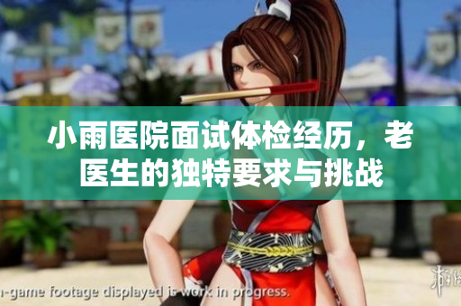 小雨医院面试体检经历，老医生的独特要求与挑战