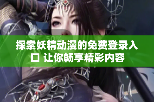 探索妖精动漫的免费登录入口 让你畅享精彩内容