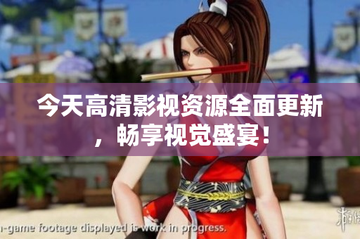 今天高清影视资源全面更新，畅享视觉盛宴！
