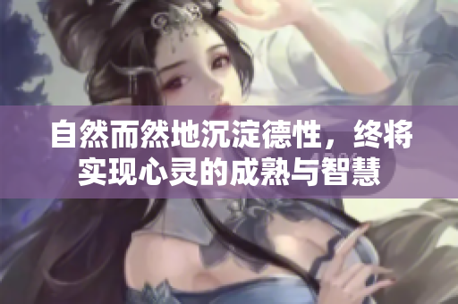 自然而然地沉淀德性，终将实现心灵的成熟与智慧