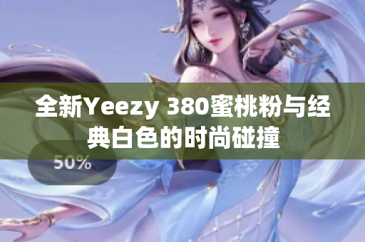 全新Yeezy 380蜜桃粉与经典白色的时尚碰撞