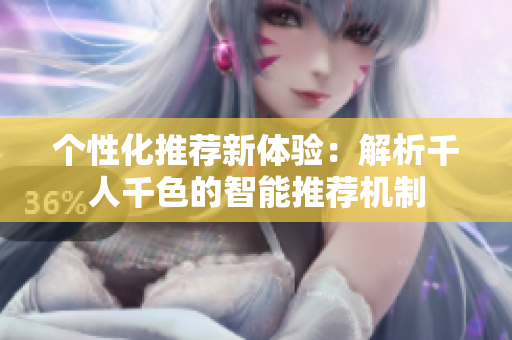 个性化推荐新体验：解析千人千色的智能推荐机制