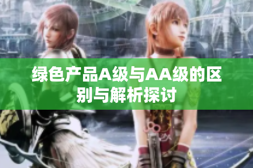 绿色产品A级与AA级的区别与解析探讨