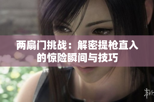 两扇门挑战：解密提枪直入的惊险瞬间与技巧