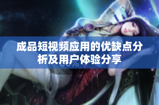 成品短视频应用的优缺点分析及用户体验分享