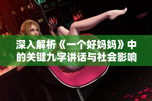 深入解析《一个好妈妈》中的关键九字讲话与社会影响