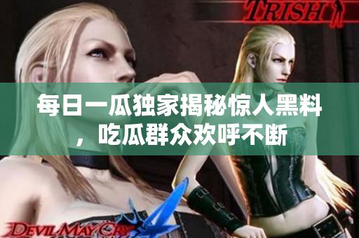 每日一瓜独家揭秘惊人黑料，吃瓜群众欢呼不断