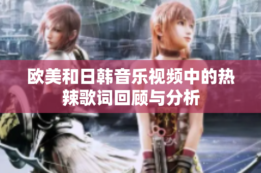 欧美和日韩音乐视频中的热辣歌词回顾与分析