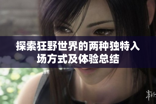 探索狂野世界的两种独特入场方式及体验总结