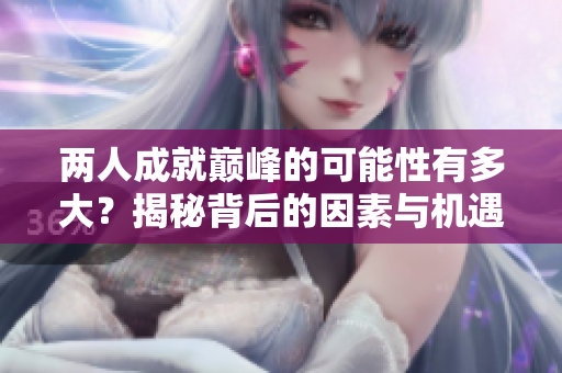 两人成就巅峰的可能性有多大？揭秘背后的因素与机遇