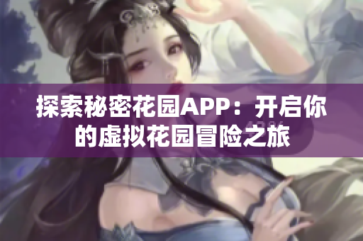 探索秘密花园APP：开启你的虚拟花园冒险之旅