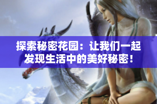 探索秘密花园：让我们一起发现生活中的美好秘密！