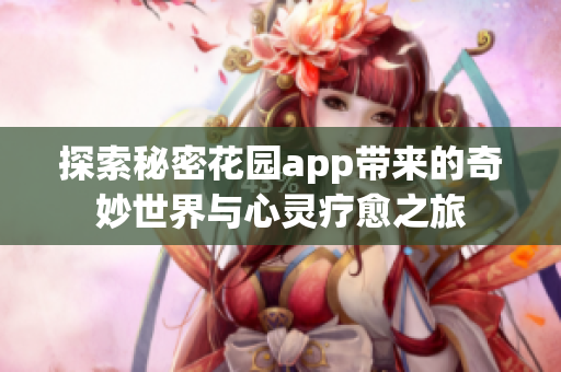 探索秘密花园app带来的奇妙世界与心灵疗愈之旅