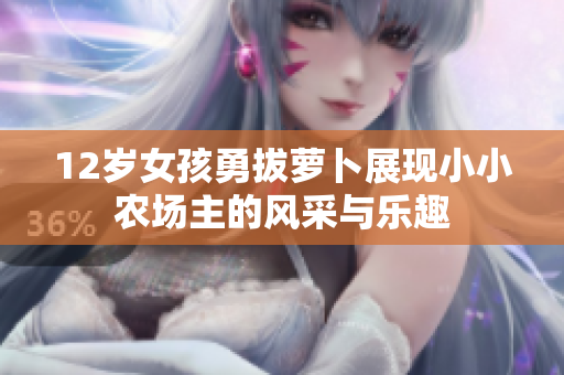 12岁女孩勇拔萝卜展现小小农场主的风采与乐趣