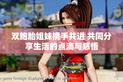 双胞胎姐妹携手共进 共同分享生活的点滴与感悟