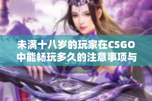 未满十八岁的玩家在CSGO中能畅玩多久的注意事项与建议