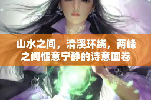 山水之间，清溪环绕，两峰之间惬意宁静的诗意画卷