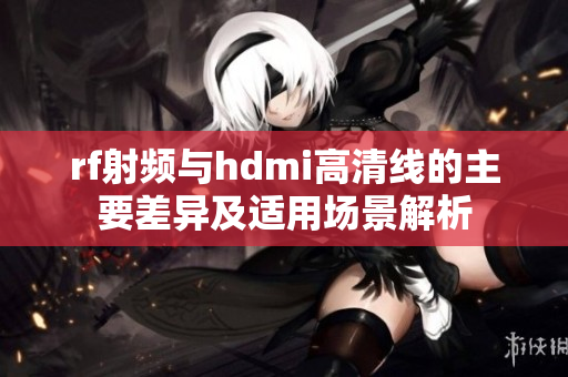 rf射频与hdmi高清线的主要差异及适用场景解析