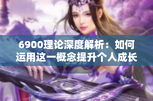 6900理论深度解析：如何运用这一概念提升个人成长与成功