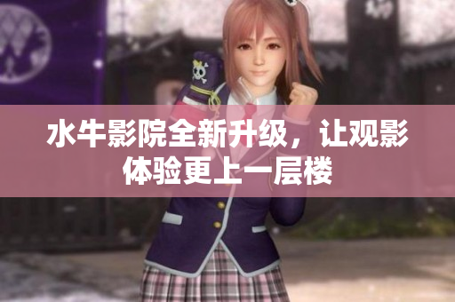 水牛影院全新升级，让观影体验更上一层楼