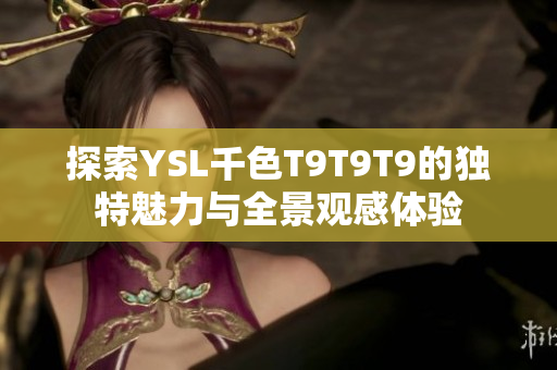 探索YSL千色T9T9T9的独特魅力与全景观感体验