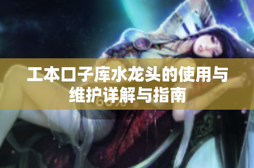工本口子库水龙头的使用与维护详解与指南