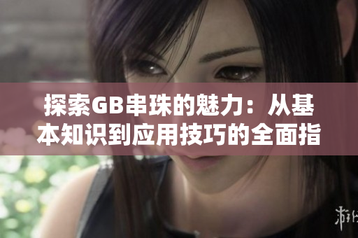 探索GB串珠的魅力：从基本知识到应用技巧的全面指南