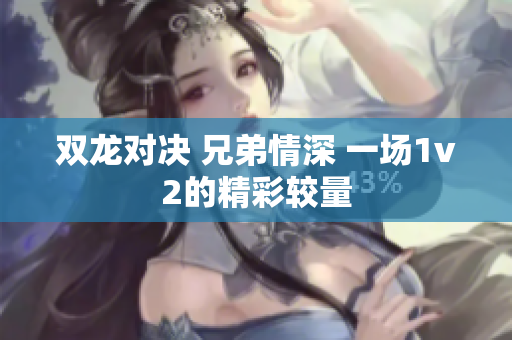 双龙对决 兄弟情深 一场1v2的精彩较量