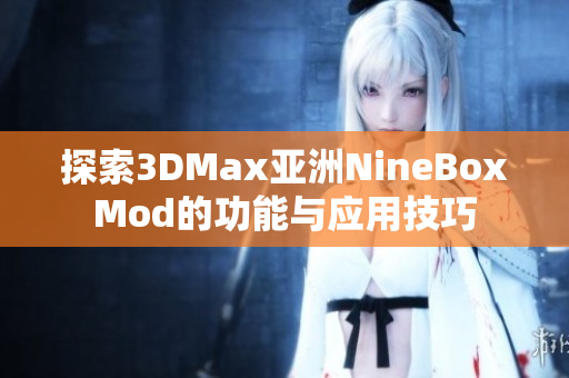 探索3DMax亚洲NineBoxMod的功能与应用技巧