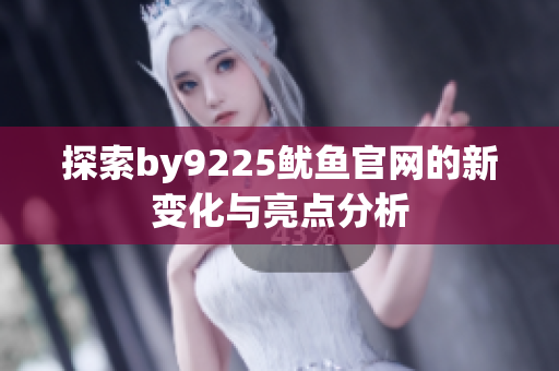 探索by9225鱿鱼官网的新变化与亮点分析