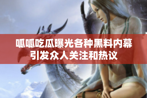 呱呱吃瓜曝光各种黑料内幕引发众人关注和热议