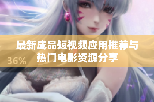 最新成品短视频应用推荐与热门电影资源分享