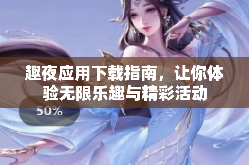 趣夜应用下载指南，让你体验无限乐趣与精彩活动