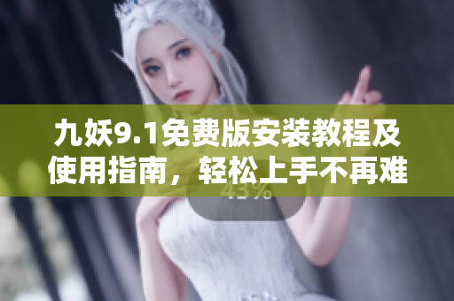九妖9.1免费版安装教程及使用指南，轻松上手不再难
