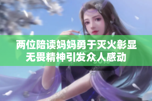 两位陪读妈妈勇于灭火彰显无畏精神引发众人感动