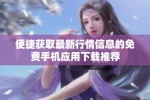 便捷获取最新行情信息的免费手机应用下载推荐