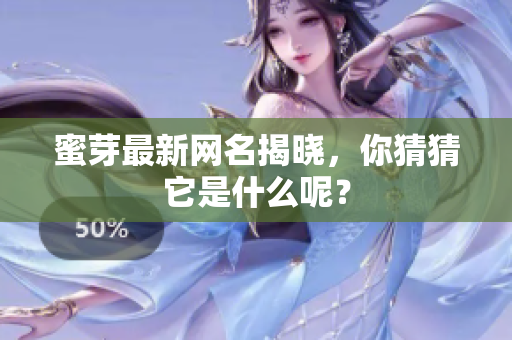 蜜芽最新网名揭晓，你猜猜它是什么呢？