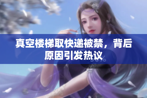 真空楼梯取快递被禁，背后原因引发热议