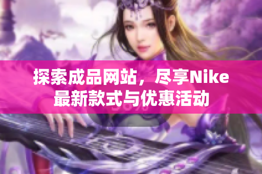 探索成品网站，尽享Nike最新款式与优惠活动