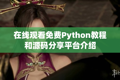 在线观看免费Python教程和源码分享平台介绍