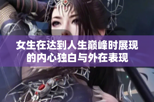 女生在达到人生巅峰时展现的内心独白与外在表现