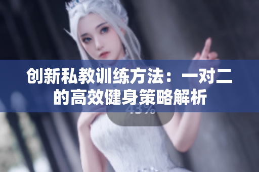 创新私教训练方法：一对二的高效健身策略解析